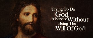 Trying To Do God A Service Without Being The Will Of God