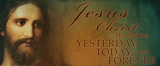 Jesus Christ The Same Yesterday, Today, And Forever